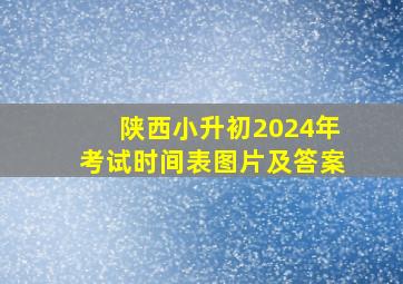 陕西小升初2024年考试时间表图片及答案