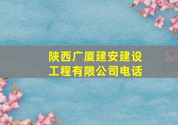 陕西广厦建安建设工程有限公司电话