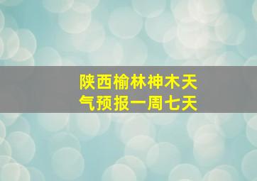 陕西榆林神木天气预报一周七天