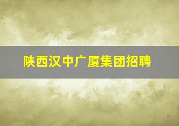 陕西汉中广厦集团招聘