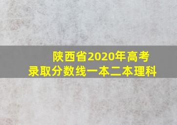 陕西省2020年高考录取分数线一本二本理科