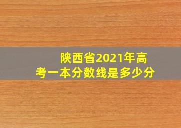 陕西省2021年高考一本分数线是多少分