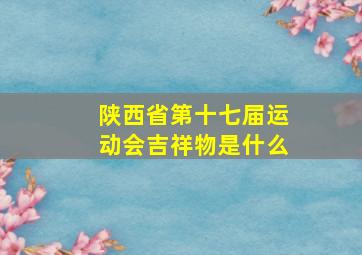 陕西省第十七届运动会吉祥物是什么