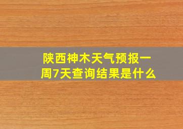 陕西神木天气预报一周7天查询结果是什么