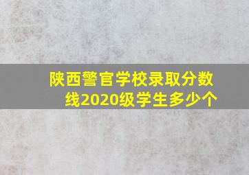 陕西警官学校录取分数线2020级学生多少个