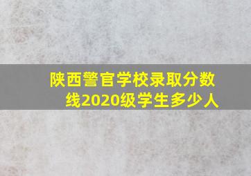 陕西警官学校录取分数线2020级学生多少人