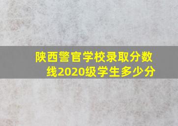 陕西警官学校录取分数线2020级学生多少分