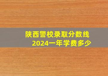 陕西警校录取分数线2024一年学费多少