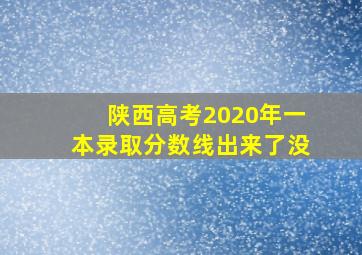 陕西高考2020年一本录取分数线出来了没