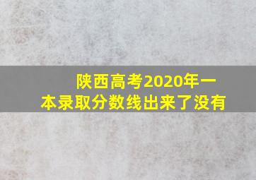 陕西高考2020年一本录取分数线出来了没有