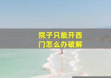 院子只能开西门怎么办破解