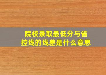 院校录取最低分与省控线的线差是什么意思