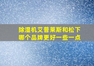 除湿机艾普莱斯和松下哪个品牌更好一些一点