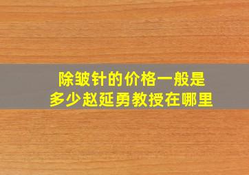 除皱针的价格一般是多少赵延勇教授在哪里