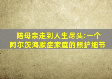 陪母亲走到人生尽头:一个阿尔茨海默症家庭的照护细节