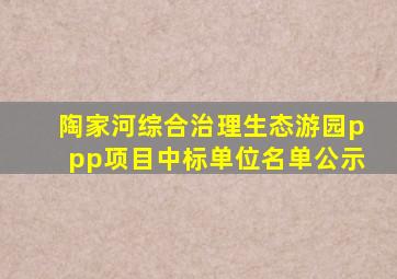 陶家河综合治理生态游园ppp项目中标单位名单公示