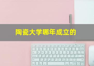 陶瓷大学哪年成立的