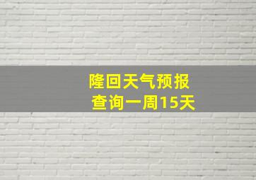 隆回天气预报查询一周15天