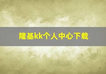 隆基kk个人中心下载