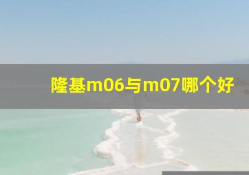 隆基m06与m07哪个好