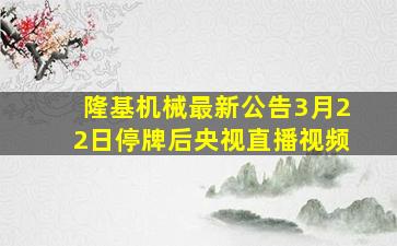 隆基机械最新公告3月22日停牌后央视直播视频