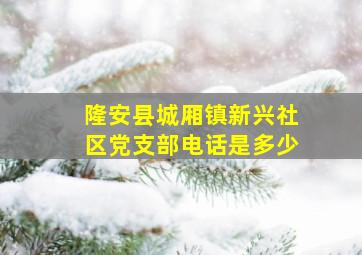 隆安县城厢镇新兴社区党支部电话是多少