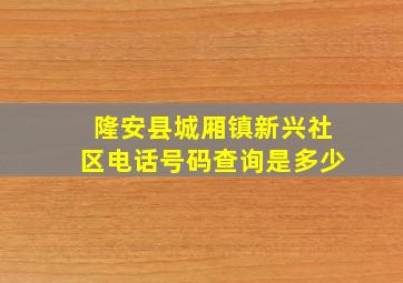 隆安县城厢镇新兴社区电话号码查询是多少