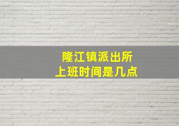 隆江镇派出所上班时间是几点