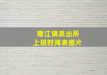 隆江镇派出所上班时间表图片