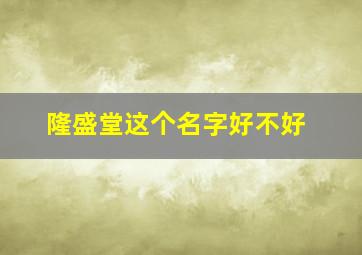 隆盛堂这个名字好不好