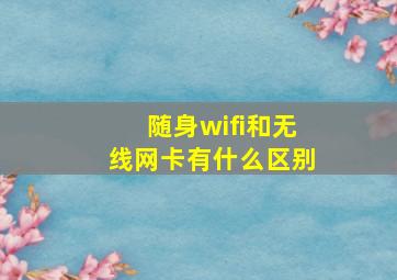 随身wifi和无线网卡有什么区别