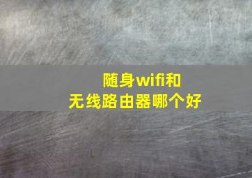 随身wifi和无线路由器哪个好