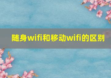 随身wifi和移动wifi的区别