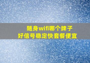 随身wifi哪个牌子好信号稳定快套餐便宜