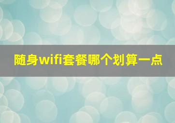 随身wifi套餐哪个划算一点