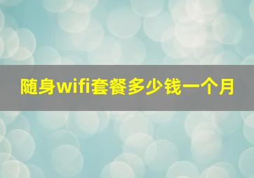 随身wifi套餐多少钱一个月