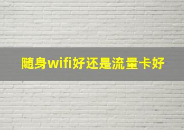 随身wifi好还是流量卡好