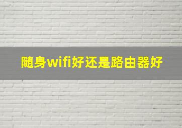 随身wifi好还是路由器好