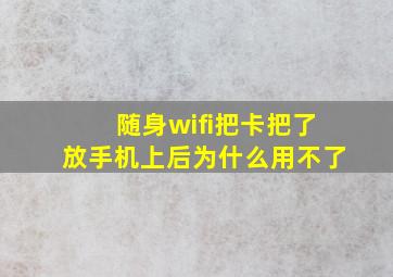 随身wifi把卡把了放手机上后为什么用不了