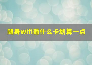 随身wifi插什么卡划算一点