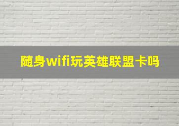 随身wifi玩英雄联盟卡吗