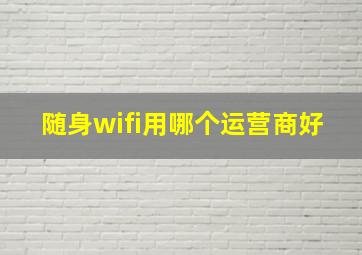 随身wifi用哪个运营商好