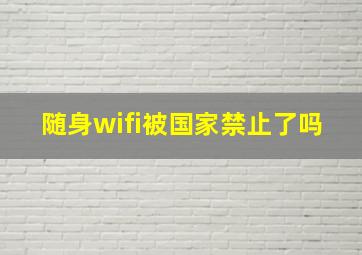 随身wifi被国家禁止了吗