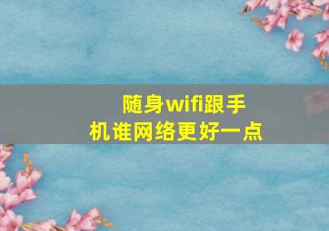 随身wifi跟手机谁网络更好一点