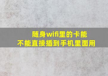 随身wifi里的卡能不能直接插到手机里面用