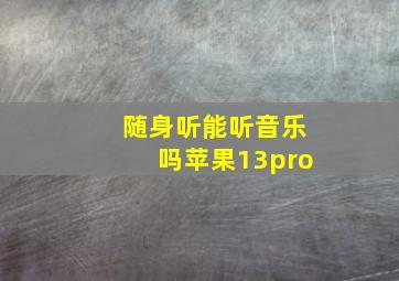 随身听能听音乐吗苹果13pro