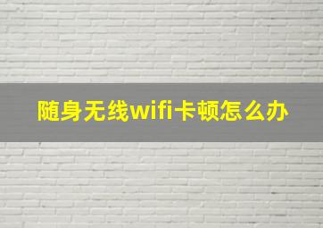 随身无线wifi卡顿怎么办