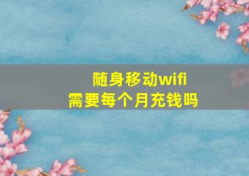 随身移动wifi需要每个月充钱吗