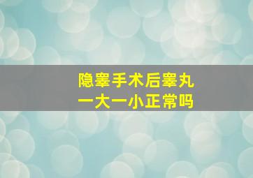 隐睾手术后睾丸一大一小正常吗