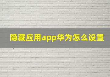 隐藏应用app华为怎么设置